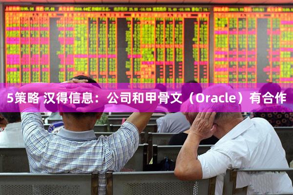 5策略 汉得信息：公司和甲骨文（Oracle）有合作