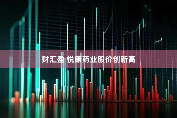 财汇盈 悦康药业股价创新高