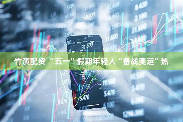 竹演配资 “五一”假期年轻人“备战奥运”热