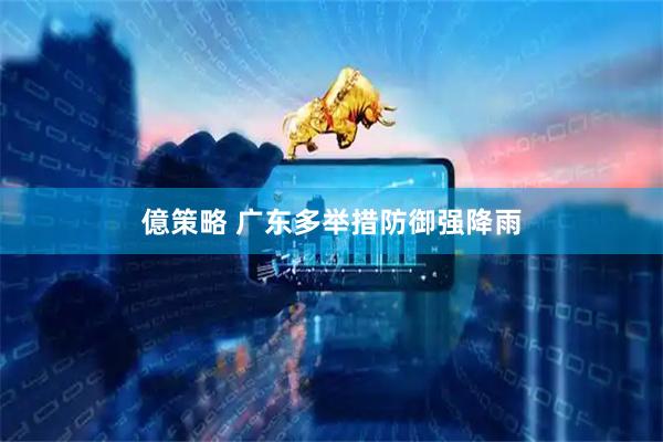 億策略 广东多举措防御强降雨