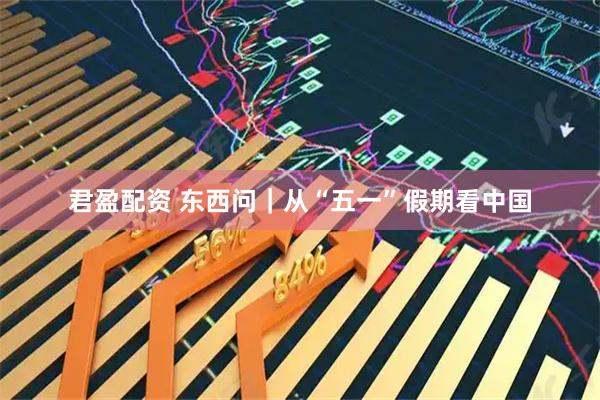 君盈配资 东西问｜从“五一”假期看中国