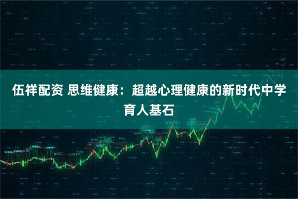 伍祥配资 思维健康：超越心理健康的新时代中学育人基石