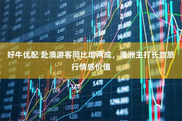 好牛优配 赴澳游客同比增两成，澳洲主打长效旅行情感价值