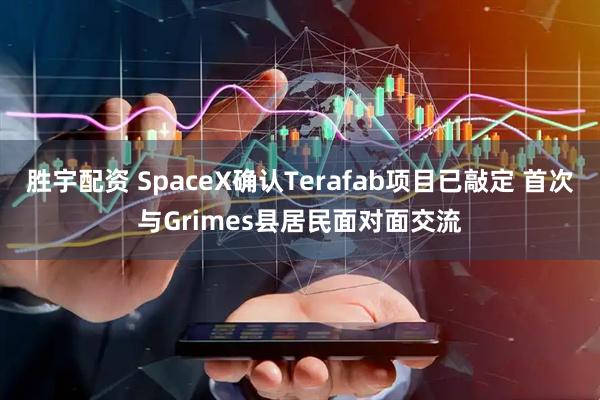 胜宇配资 SpaceX确认Terafab项目已敲定 首次与Grimes县居民面对面交流