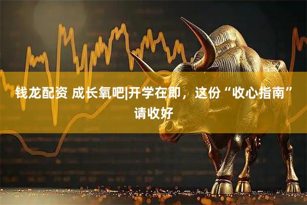 钱龙配资 成长氧吧|开学在即,这份“收心指南”请收好
