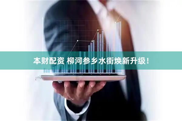 本财配资 柳河参乡水街焕新升级！